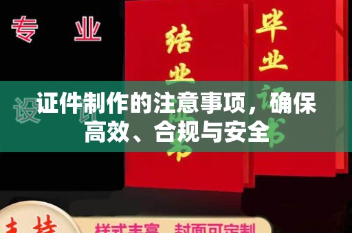 务川证件制作的注意事项，确保高效、合规与安全